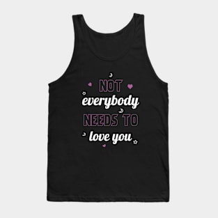 Not everybody needs to love you Tank Top